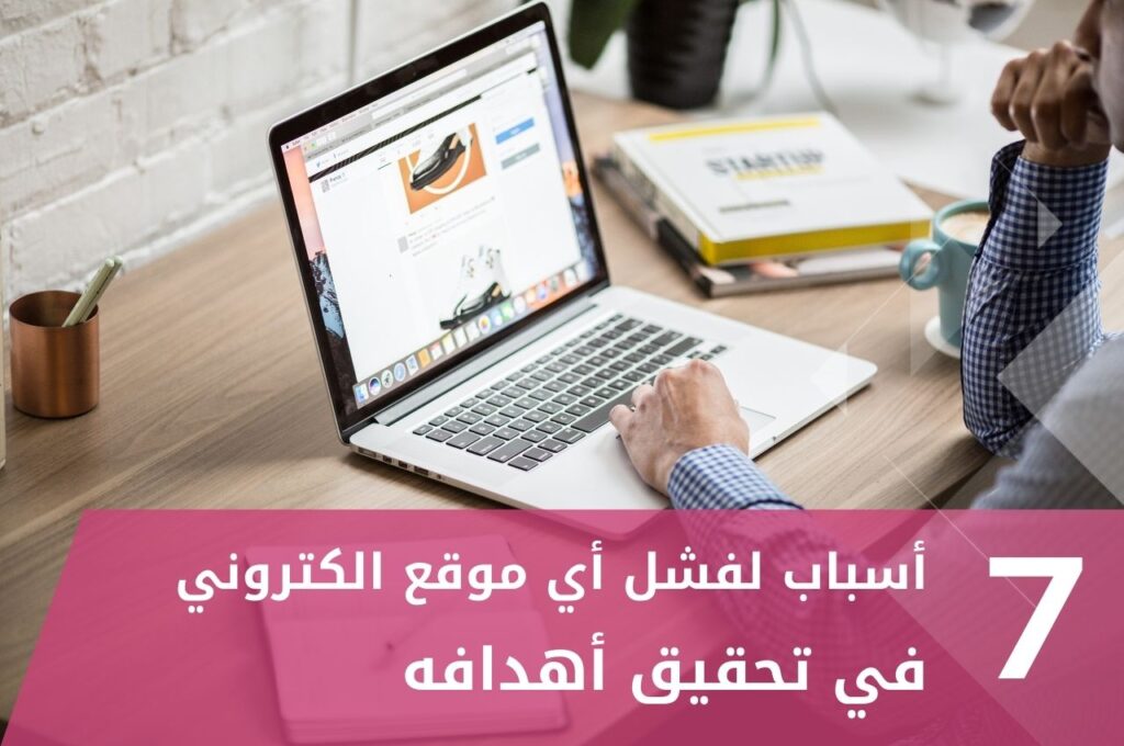 أسباب لفشل أي موقع الكتروني في تحقيق أهدافه